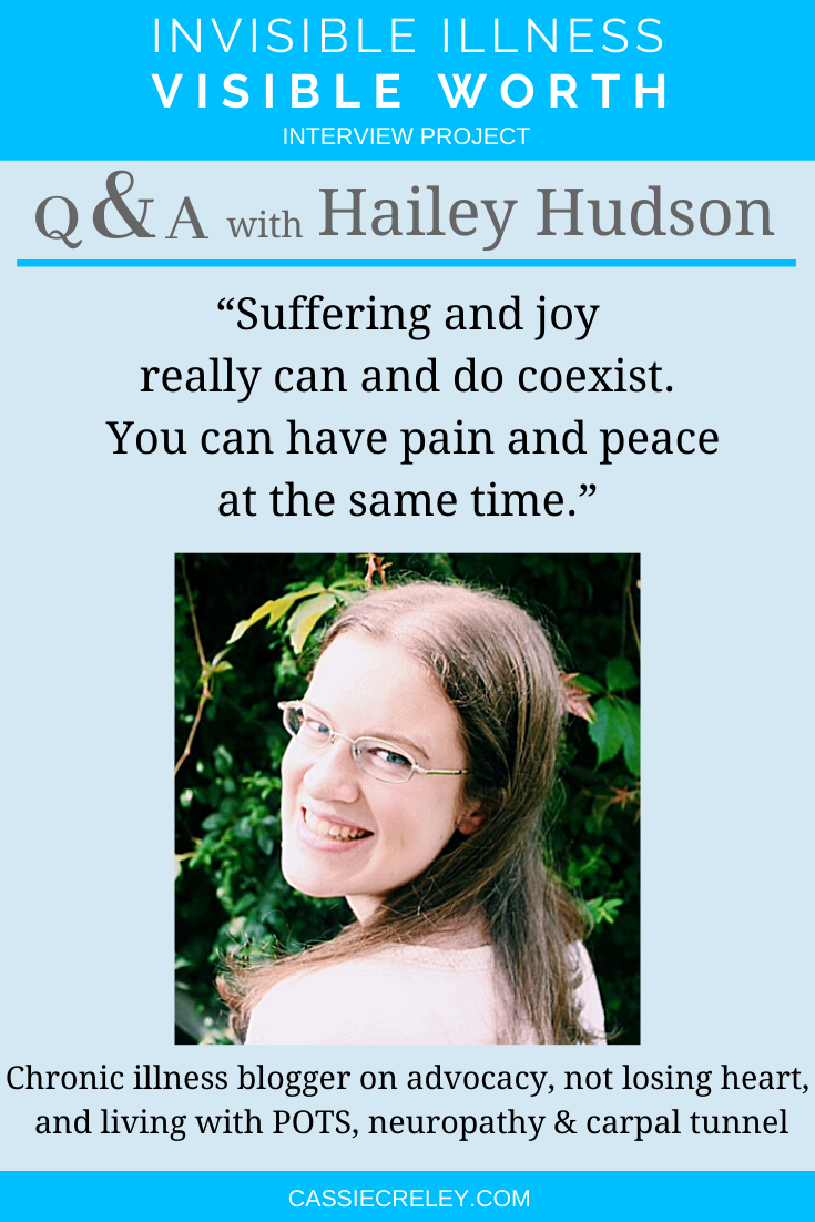 Pinterest: Q&A with blogger Hailey Hudson: “Suffering and joy really can and do coexist. You can have pain and peace at the same time.” Chronic illness blogger interview on advocacy, not losing heart, and living with conditions including POTS, neuropathy, carpal tunnel, and restless leg syndrome. (Invisible Illness Visible Worth Interview Project) | cassiecreley.com
