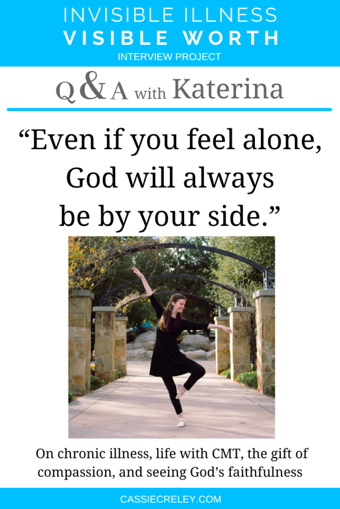 Q&A with Katerina of Beauty in the Pain “Even if you feel alone, God will always be by your side.” Interview on chronic illness, life with CMT (neuromuscular disease), the gift of compassion, and seeing God’s faithfulness. (Invisible Illness Visible Worth Interview Project) | cassiecreley.com