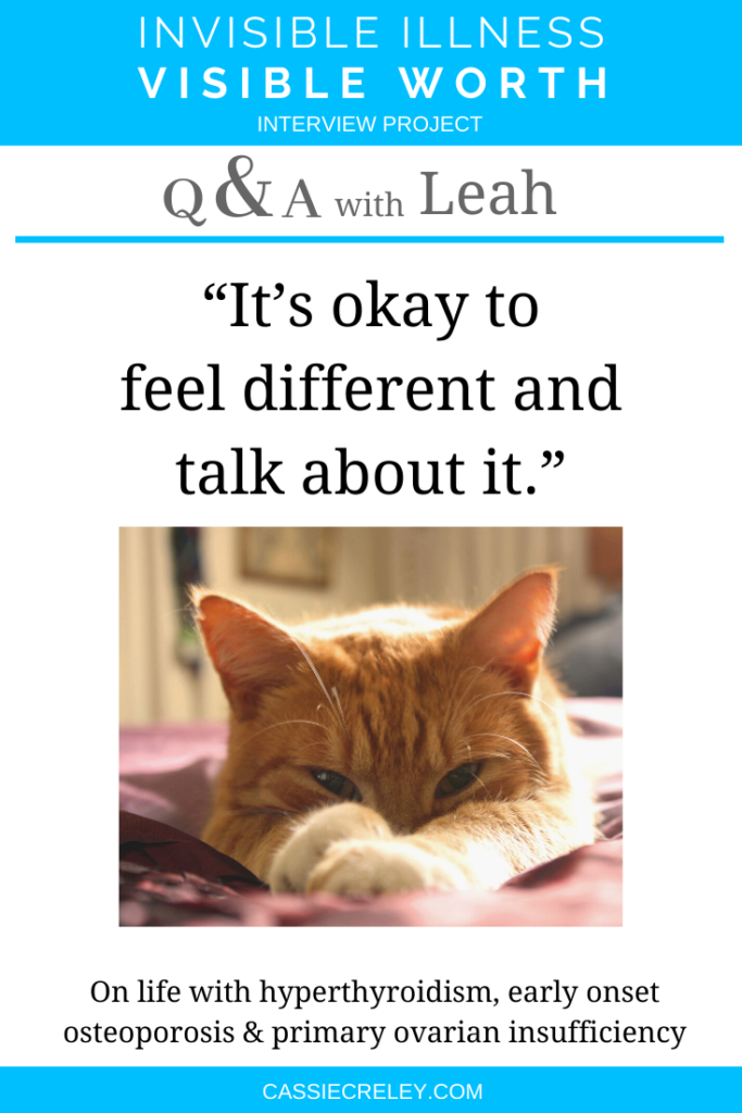 Q&A with Leah: “It’s okay to feel different and talk about it.”  Interview on life with On Hyperthyroidism, Early Onset Osteoporosis and Primary Ovarian Insufficiency. (Invisible Illness Visible Worth Interview Project) | cassiecreley.com