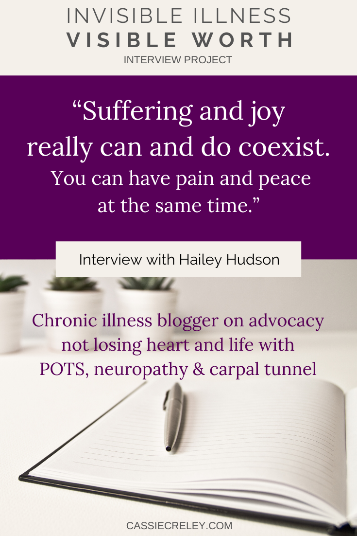 Q&A with blogger Hailey Hudson: “Suffering and joy really can and do coexist. You can have pain and peace at the same time.” Chronic illness blogger interview on advocacy, not losing heart, and living with conditions including POTS, neuropathy, carpal tunnel, and restless leg syndrome. (Invisible Illness Visible Worth Interview Project) | cassiecreley.com