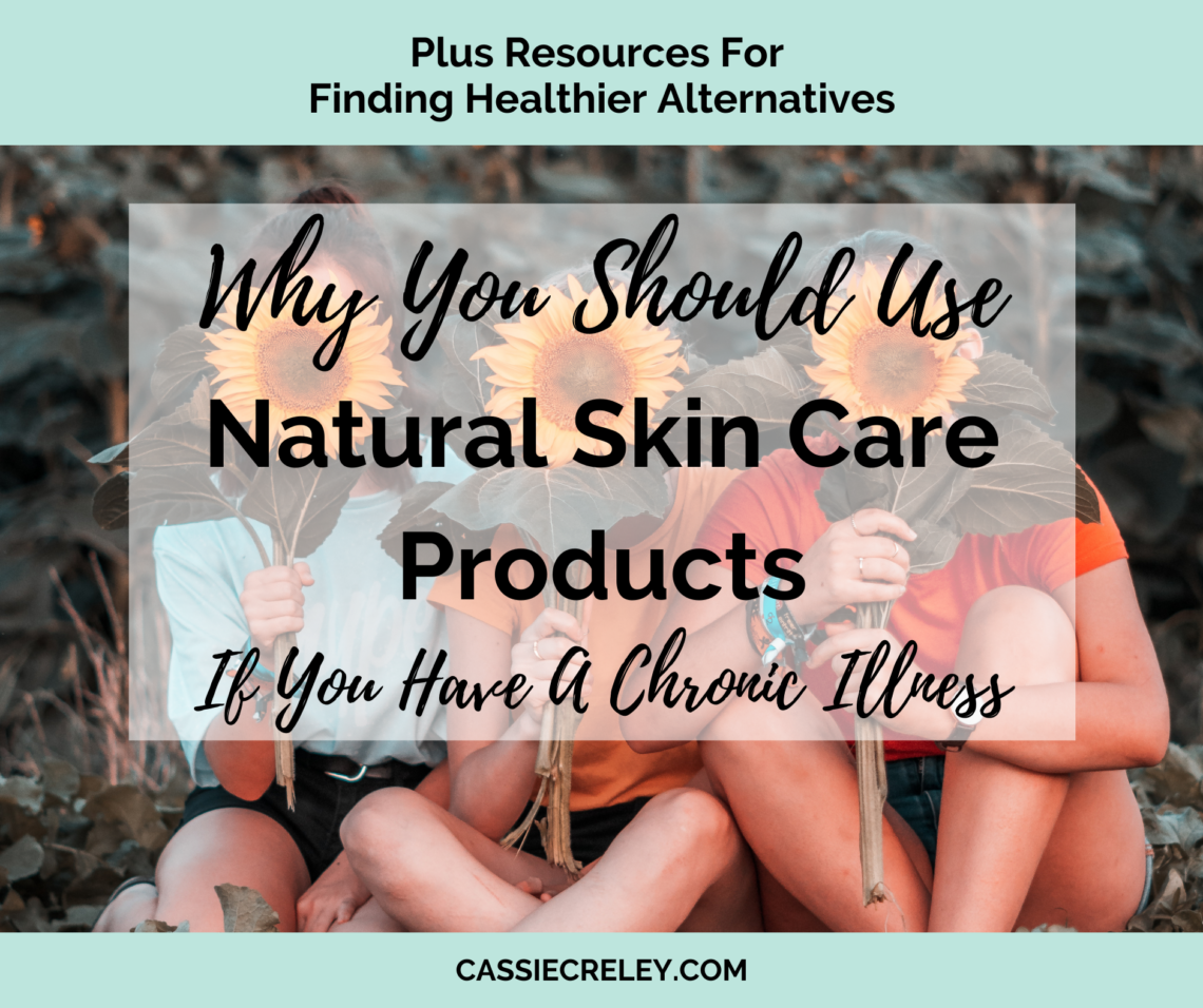 Why You Should Use Natural Skin Care Products Especially If You Have A Chronic Illness. An overview of resources for finding more information, what toxins could be affecting your health, chemicals to avoid, and where to find safer alternatives. | cassiecreley.com