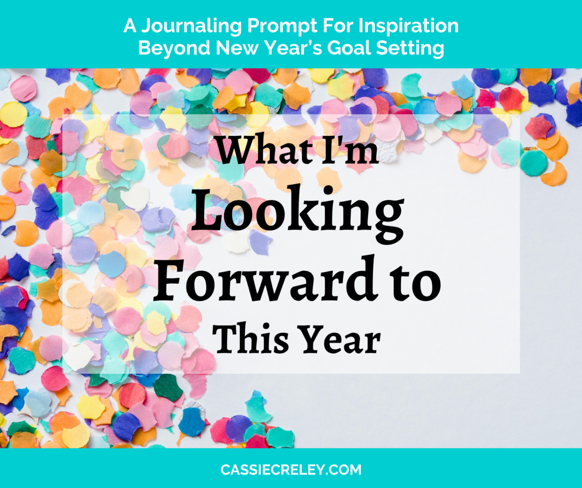 What I'm Looking Forward to This Year: A Journaling Prompt For Inspiration Beyond New Year’s Goal Setting | cassiecreley.com